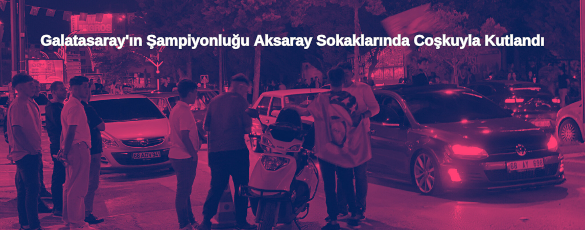  Galatasaray'ın Şampiyonluğu Aksaray Sokaklarında Coşkuyla Kutlandı